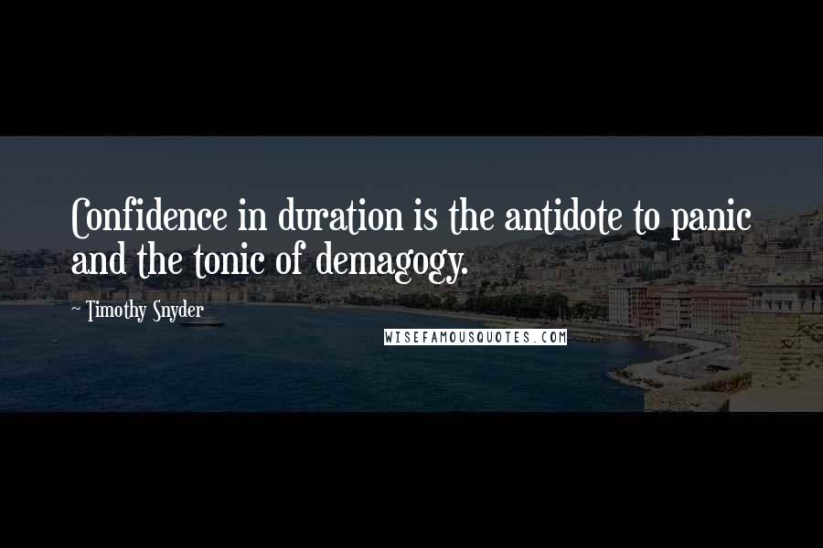 Timothy Snyder Quotes: Confidence in duration is the antidote to panic and the tonic of demagogy.