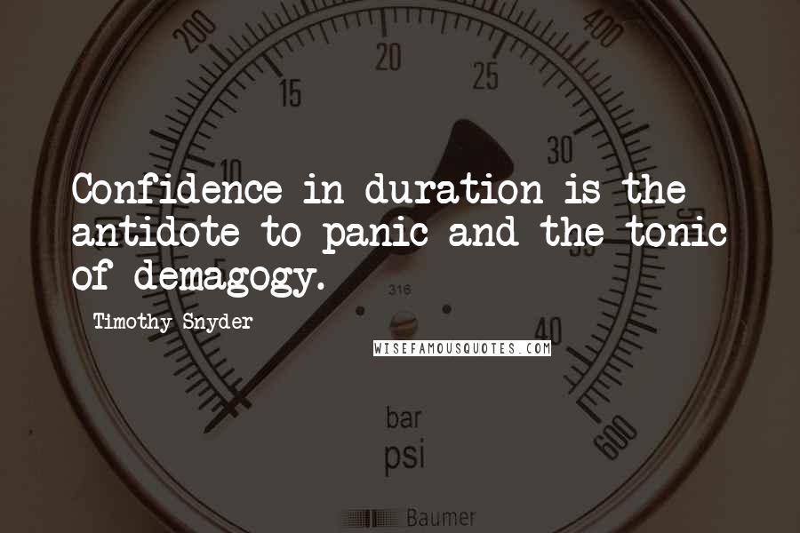 Timothy Snyder Quotes: Confidence in duration is the antidote to panic and the tonic of demagogy.