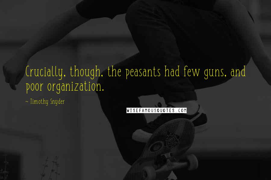 Timothy Snyder Quotes: Crucially, though, the peasants had few guns, and poor organization.