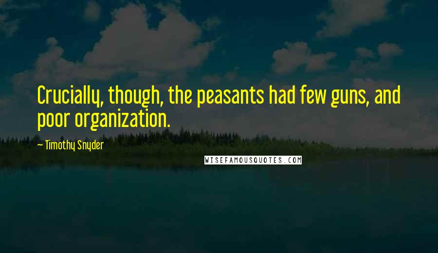 Timothy Snyder Quotes: Crucially, though, the peasants had few guns, and poor organization.