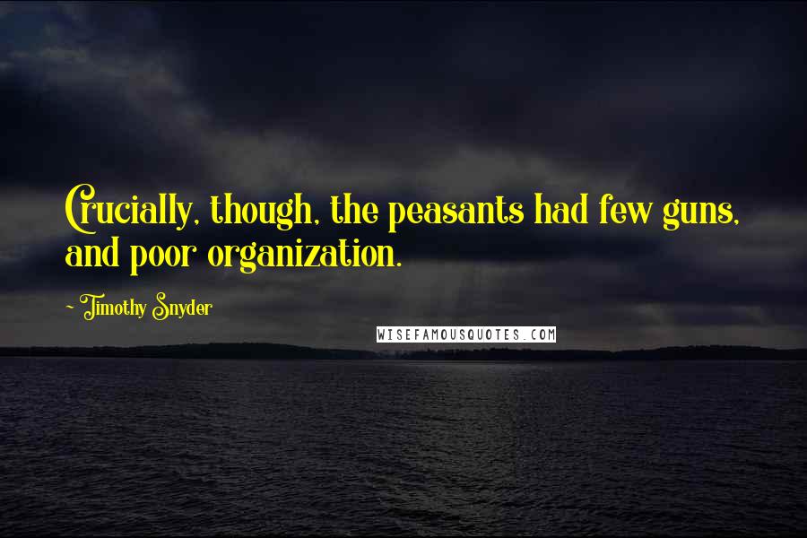 Timothy Snyder Quotes: Crucially, though, the peasants had few guns, and poor organization.