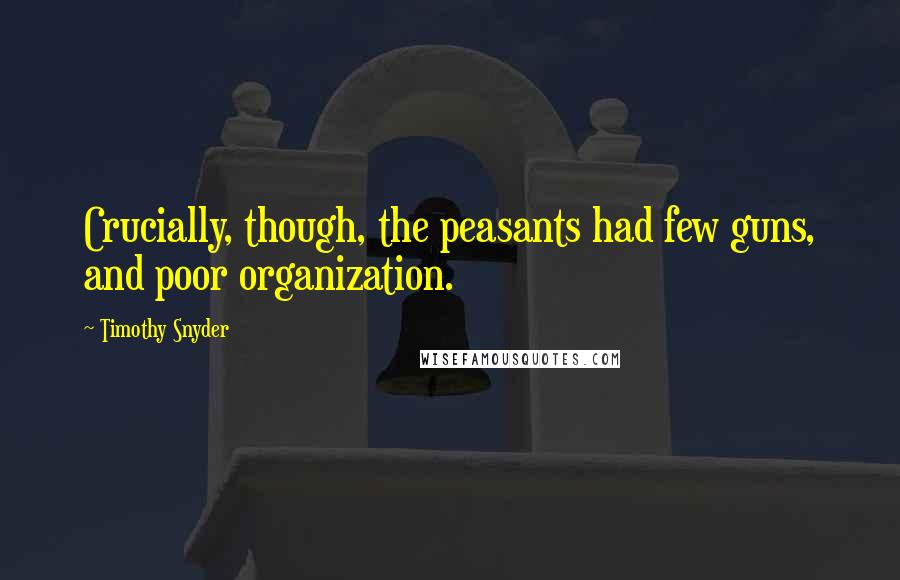 Timothy Snyder Quotes: Crucially, though, the peasants had few guns, and poor organization.