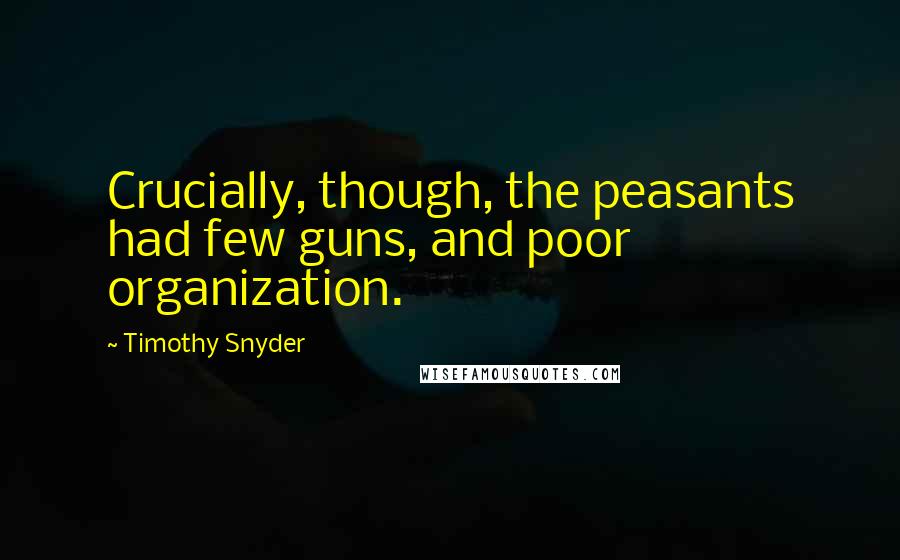 Timothy Snyder Quotes: Crucially, though, the peasants had few guns, and poor organization.