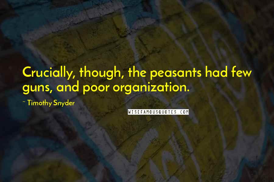 Timothy Snyder Quotes: Crucially, though, the peasants had few guns, and poor organization.