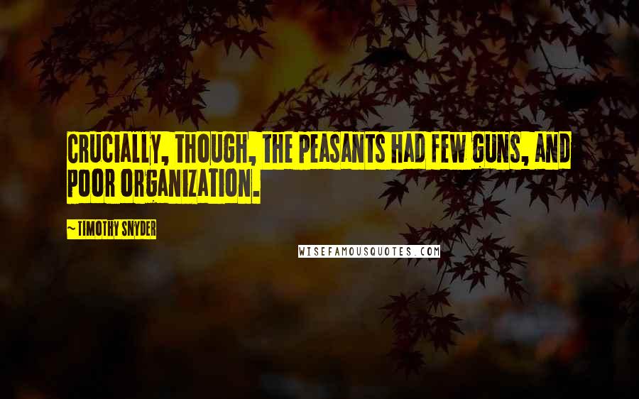 Timothy Snyder Quotes: Crucially, though, the peasants had few guns, and poor organization.