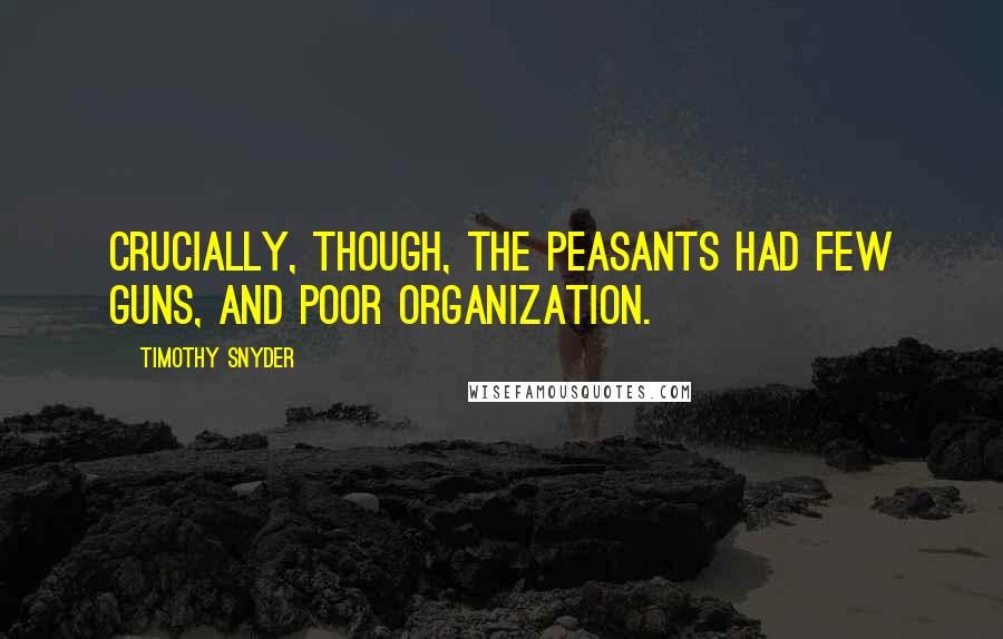 Timothy Snyder Quotes: Crucially, though, the peasants had few guns, and poor organization.