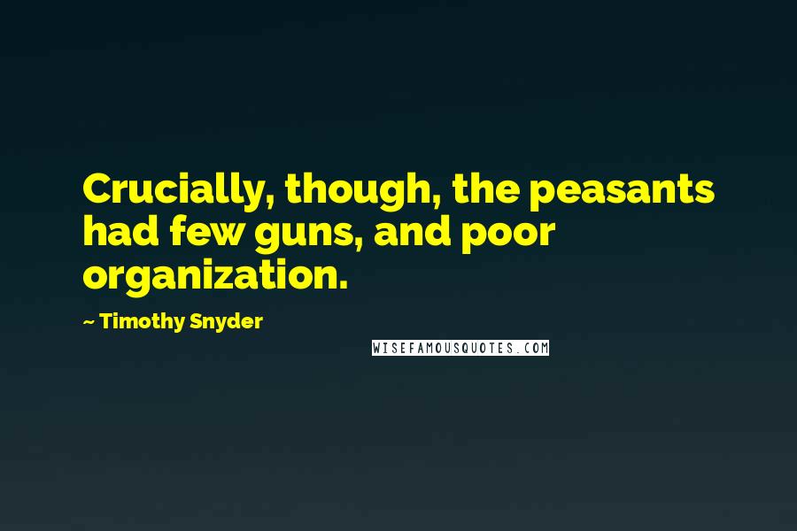 Timothy Snyder Quotes: Crucially, though, the peasants had few guns, and poor organization.