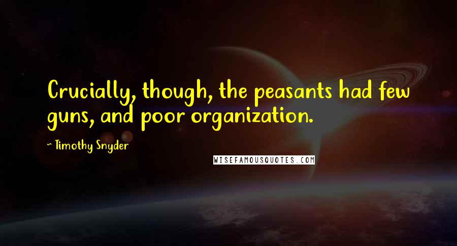 Timothy Snyder Quotes: Crucially, though, the peasants had few guns, and poor organization.