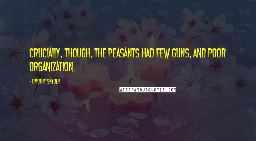 Timothy Snyder Quotes: Crucially, though, the peasants had few guns, and poor organization.