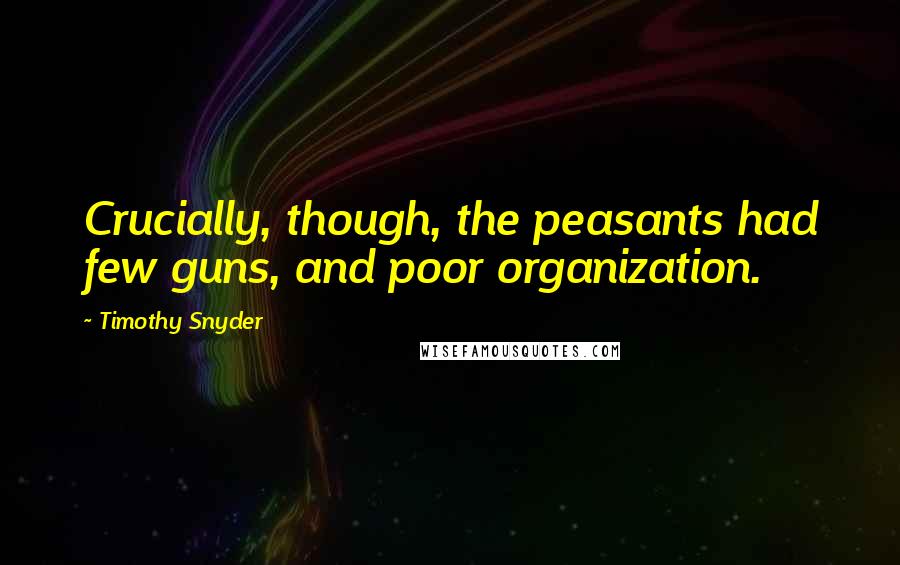 Timothy Snyder Quotes: Crucially, though, the peasants had few guns, and poor organization.