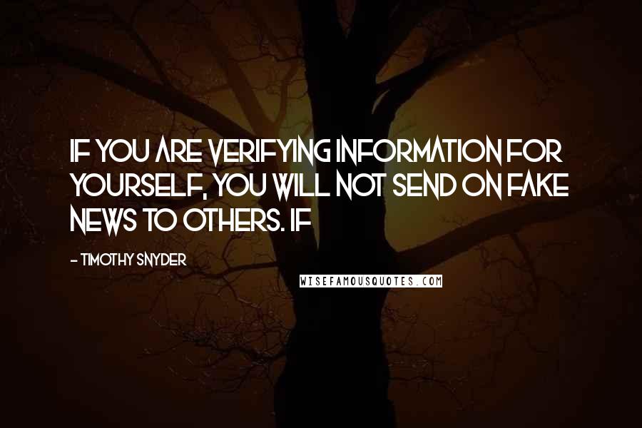 Timothy Snyder Quotes: If you are verifying information for yourself, you will not send on fake news to others. If