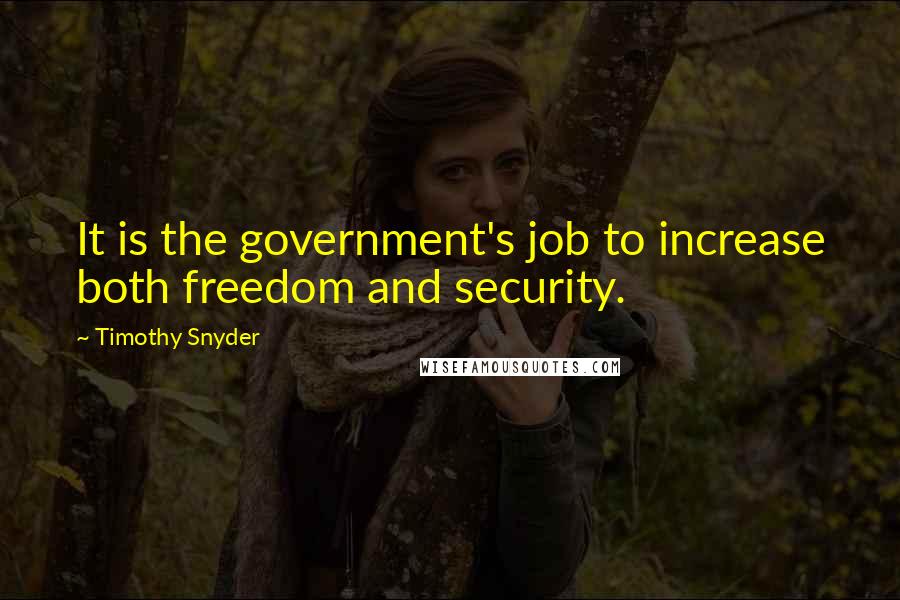 Timothy Snyder Quotes: It is the government's job to increase both freedom and security.