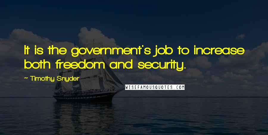 Timothy Snyder Quotes: It is the government's job to increase both freedom and security.