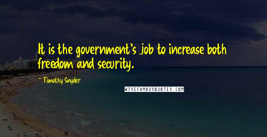 Timothy Snyder Quotes: It is the government's job to increase both freedom and security.