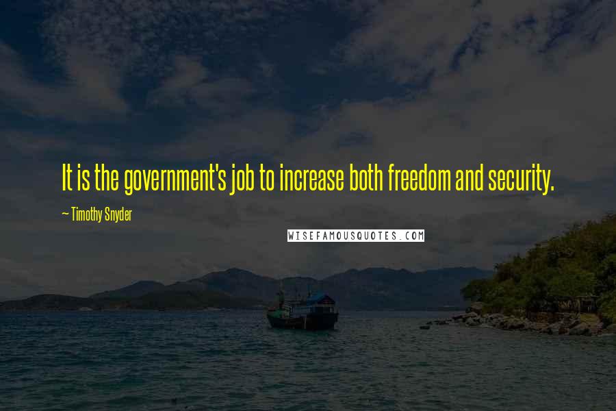 Timothy Snyder Quotes: It is the government's job to increase both freedom and security.