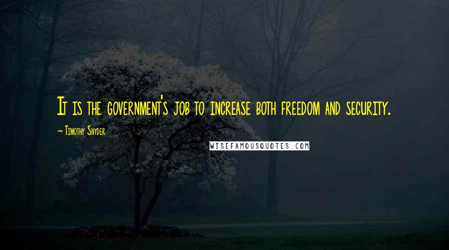 Timothy Snyder Quotes: It is the government's job to increase both freedom and security.