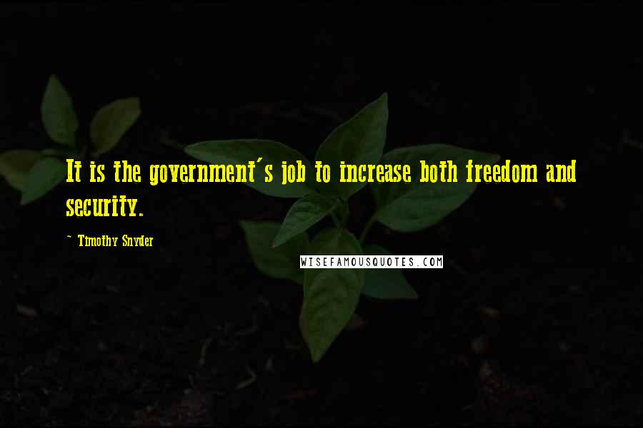 Timothy Snyder Quotes: It is the government's job to increase both freedom and security.