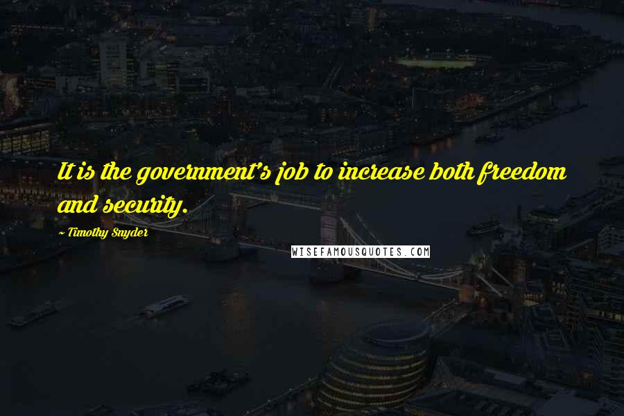 Timothy Snyder Quotes: It is the government's job to increase both freedom and security.