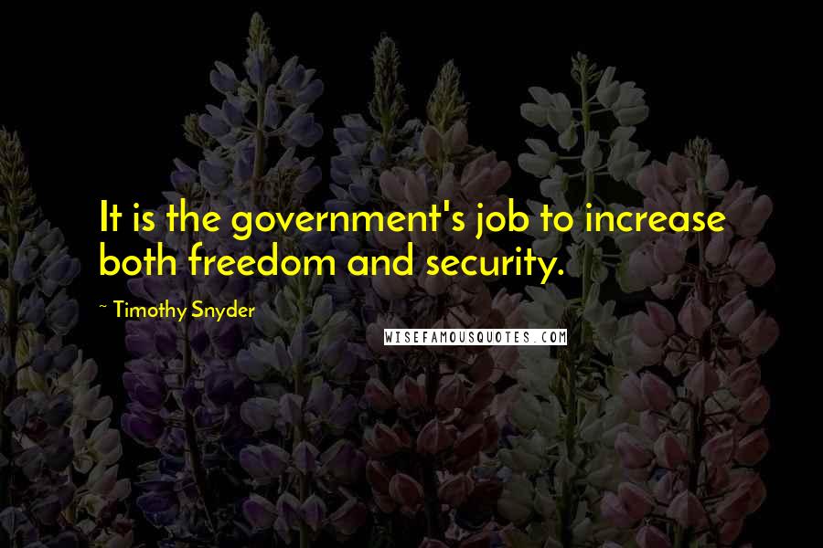 Timothy Snyder Quotes: It is the government's job to increase both freedom and security.