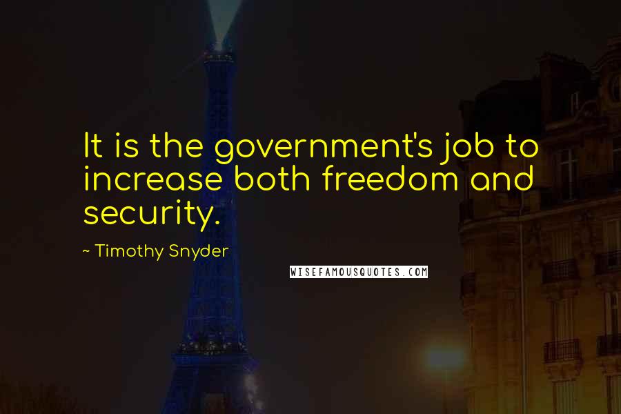 Timothy Snyder Quotes: It is the government's job to increase both freedom and security.