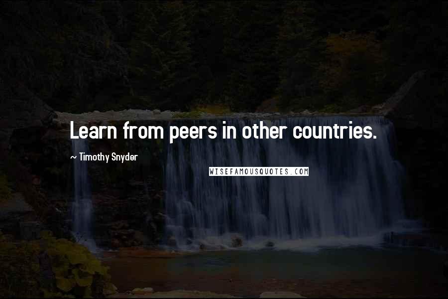Timothy Snyder Quotes: Learn from peers in other countries.
