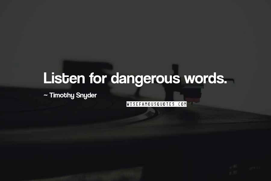 Timothy Snyder Quotes: Listen for dangerous words.