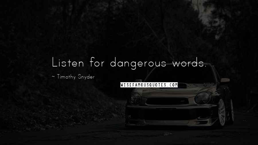 Timothy Snyder Quotes: Listen for dangerous words.