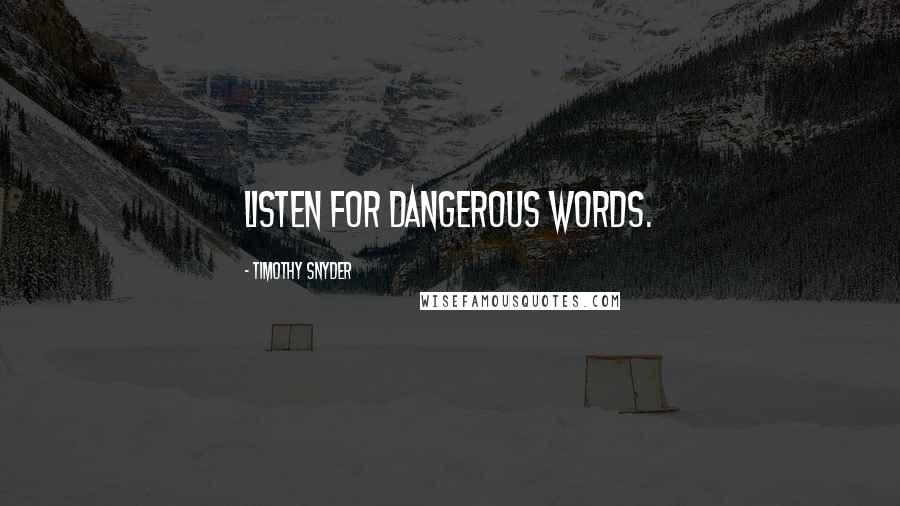 Timothy Snyder Quotes: Listen for dangerous words.