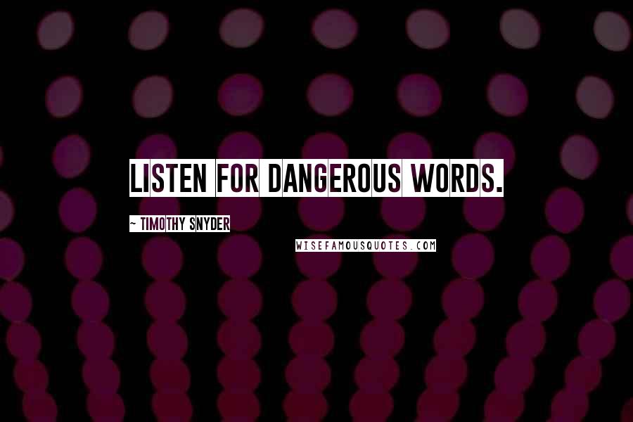 Timothy Snyder Quotes: Listen for dangerous words.