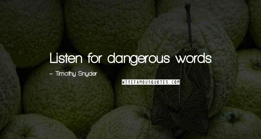 Timothy Snyder Quotes: Listen for dangerous words.