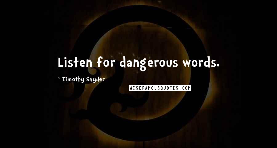 Timothy Snyder Quotes: Listen for dangerous words.