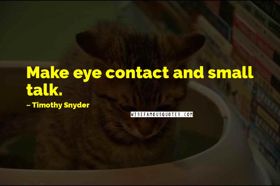 Timothy Snyder Quotes: Make eye contact and small talk.