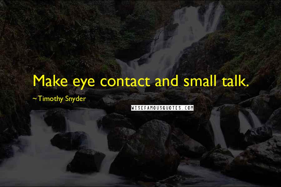 Timothy Snyder Quotes: Make eye contact and small talk.