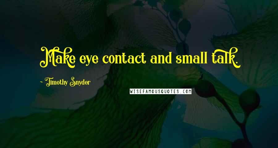 Timothy Snyder Quotes: Make eye contact and small talk.