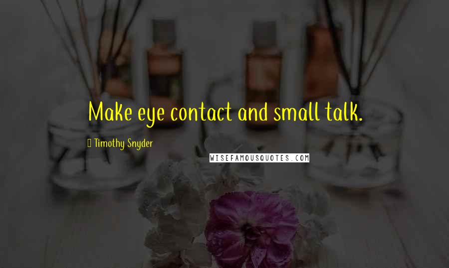 Timothy Snyder Quotes: Make eye contact and small talk.