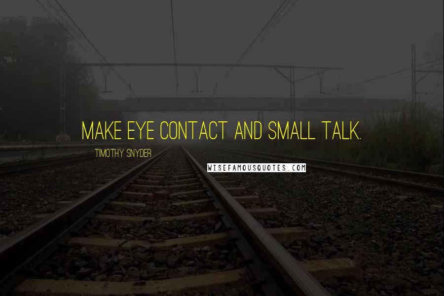 Timothy Snyder Quotes: Make eye contact and small talk.