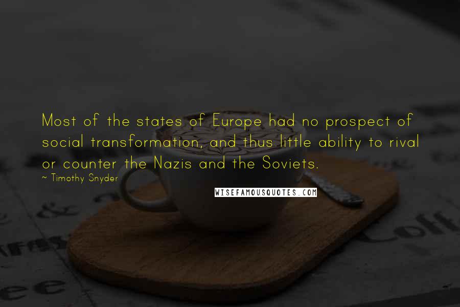 Timothy Snyder Quotes: Most of the states of Europe had no prospect of social transformation, and thus little ability to rival or counter the Nazis and the Soviets.