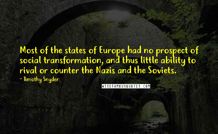 Timothy Snyder Quotes: Most of the states of Europe had no prospect of social transformation, and thus little ability to rival or counter the Nazis and the Soviets.