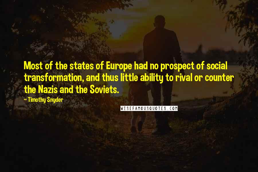 Timothy Snyder Quotes: Most of the states of Europe had no prospect of social transformation, and thus little ability to rival or counter the Nazis and the Soviets.