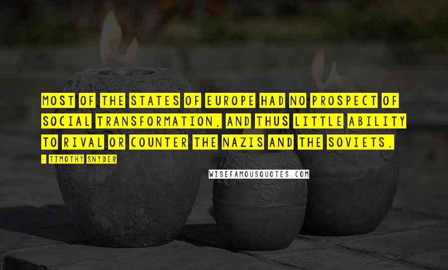 Timothy Snyder Quotes: Most of the states of Europe had no prospect of social transformation, and thus little ability to rival or counter the Nazis and the Soviets.