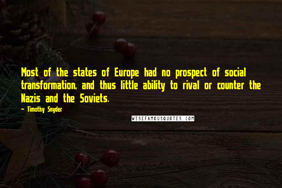 Timothy Snyder Quotes: Most of the states of Europe had no prospect of social transformation, and thus little ability to rival or counter the Nazis and the Soviets.