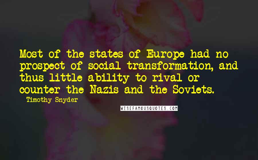 Timothy Snyder Quotes: Most of the states of Europe had no prospect of social transformation, and thus little ability to rival or counter the Nazis and the Soviets.