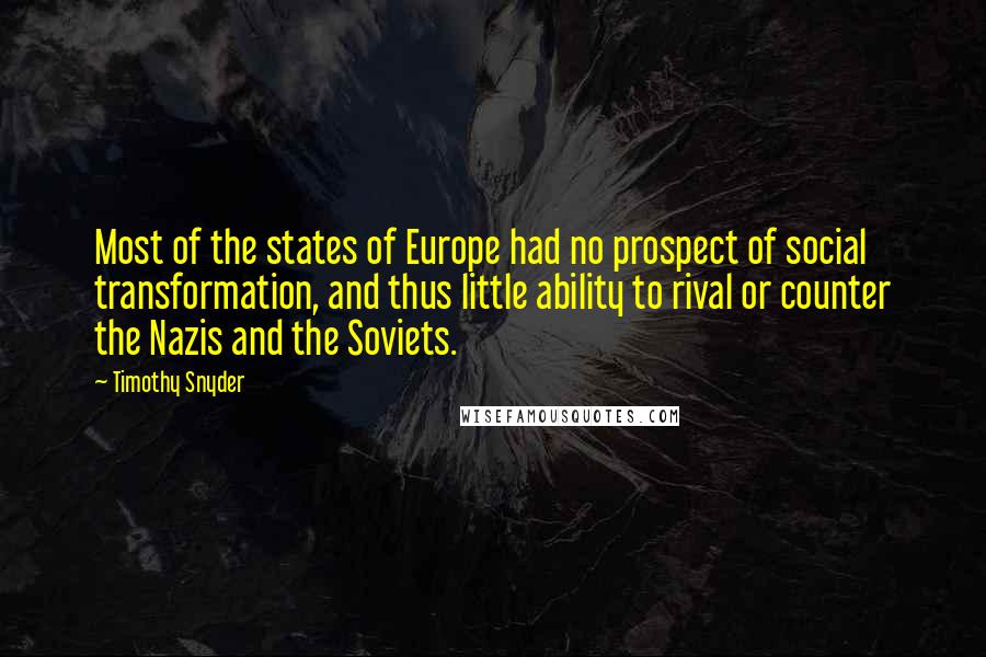 Timothy Snyder Quotes: Most of the states of Europe had no prospect of social transformation, and thus little ability to rival or counter the Nazis and the Soviets.