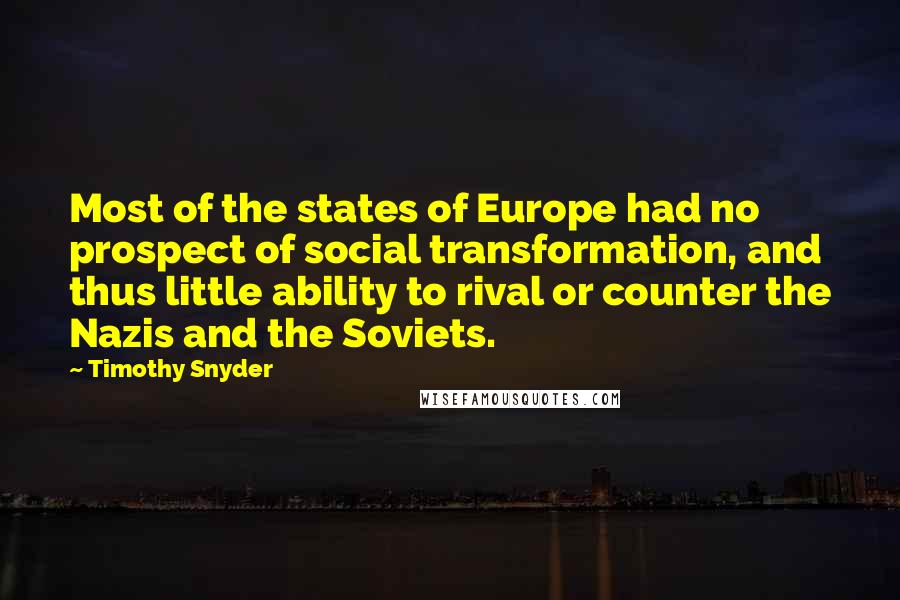 Timothy Snyder Quotes: Most of the states of Europe had no prospect of social transformation, and thus little ability to rival or counter the Nazis and the Soviets.