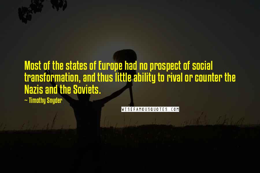 Timothy Snyder Quotes: Most of the states of Europe had no prospect of social transformation, and thus little ability to rival or counter the Nazis and the Soviets.