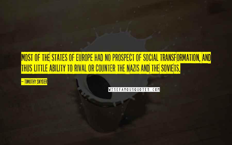 Timothy Snyder Quotes: Most of the states of Europe had no prospect of social transformation, and thus little ability to rival or counter the Nazis and the Soviets.