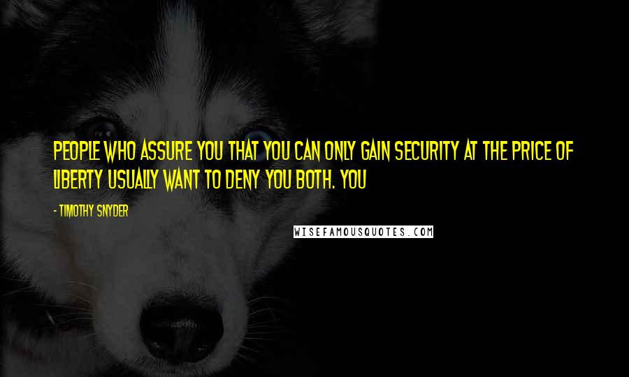 Timothy Snyder Quotes: People who assure you that you can only gain security at the price of liberty usually want to deny you both. You