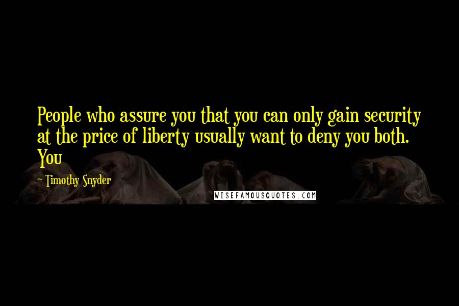 Timothy Snyder Quotes: People who assure you that you can only gain security at the price of liberty usually want to deny you both. You