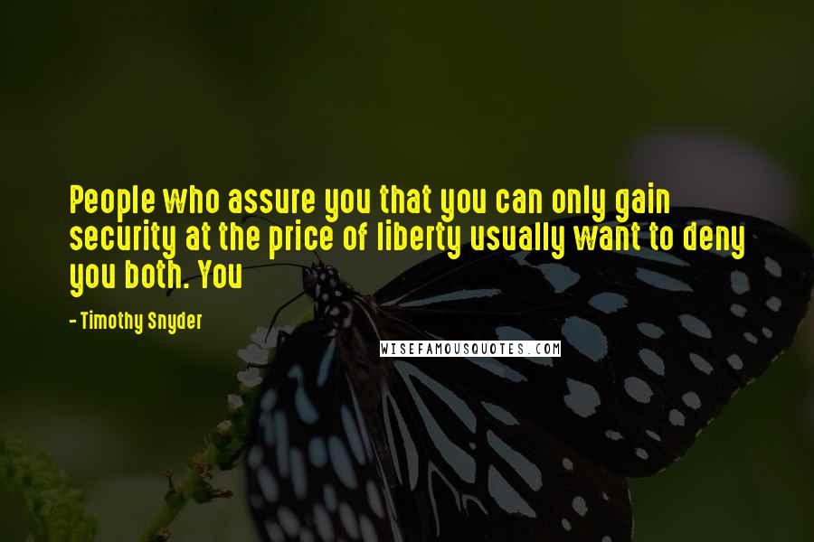 Timothy Snyder Quotes: People who assure you that you can only gain security at the price of liberty usually want to deny you both. You