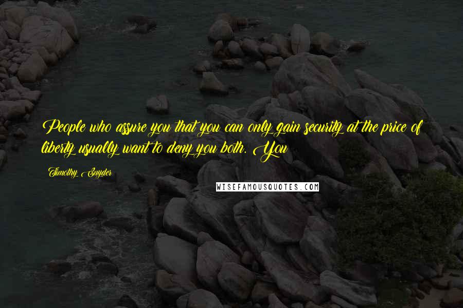 Timothy Snyder Quotes: People who assure you that you can only gain security at the price of liberty usually want to deny you both. You